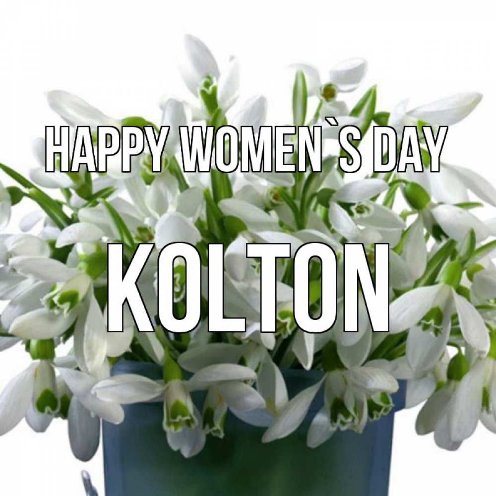 Greetings card с именем, Kolton happy women`s day цветы к международному женскому дню Greetings with text for free download 